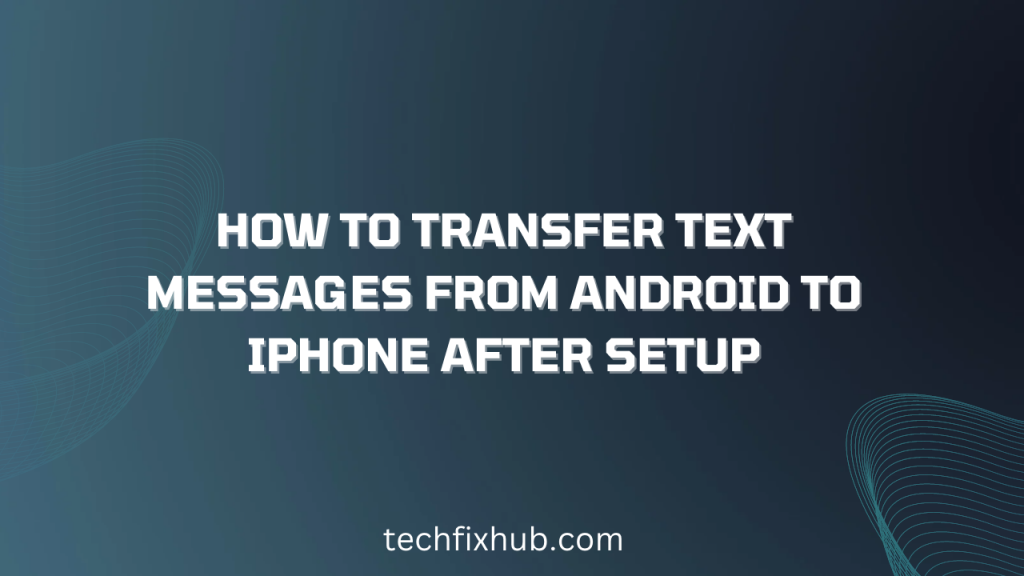 how-to-transfer-text-messages-from-android-to-iphone-after-setup