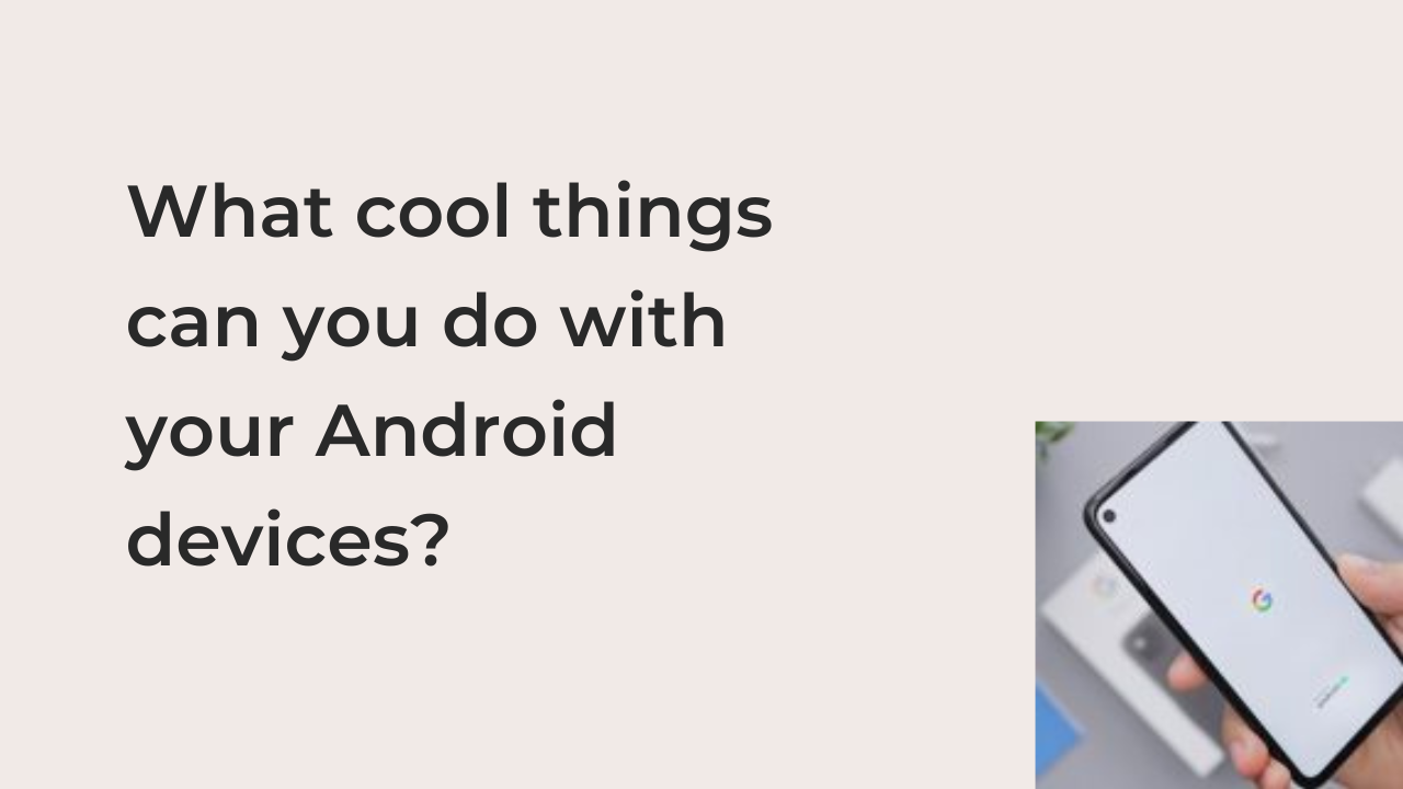 What cool things can you do with your Android devices?