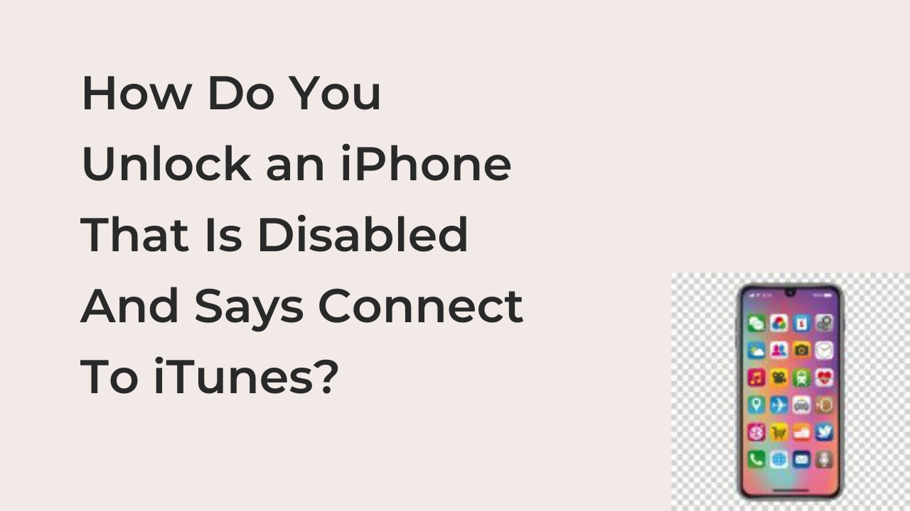 How Do You Unlock an iPhone That Is Disabled And Says Connect To iTunes