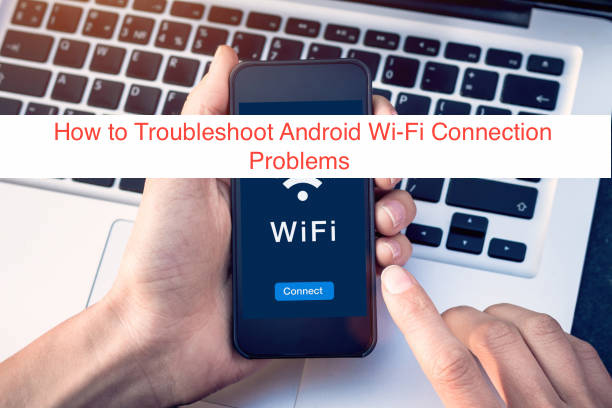 How to Troubleshoot Android Wi-Fi Connection Problems 