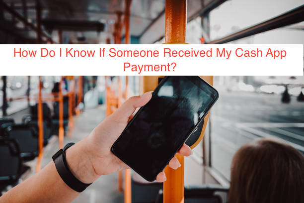 How Do I Know If Someone Received My Cash App Payment?