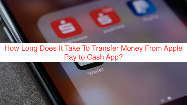 How Long Does It Take To Transfer Money From Apple Pay to Cash App?