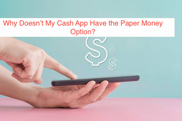 Why Doesn’t My Cash App Have the Paper Money Option?