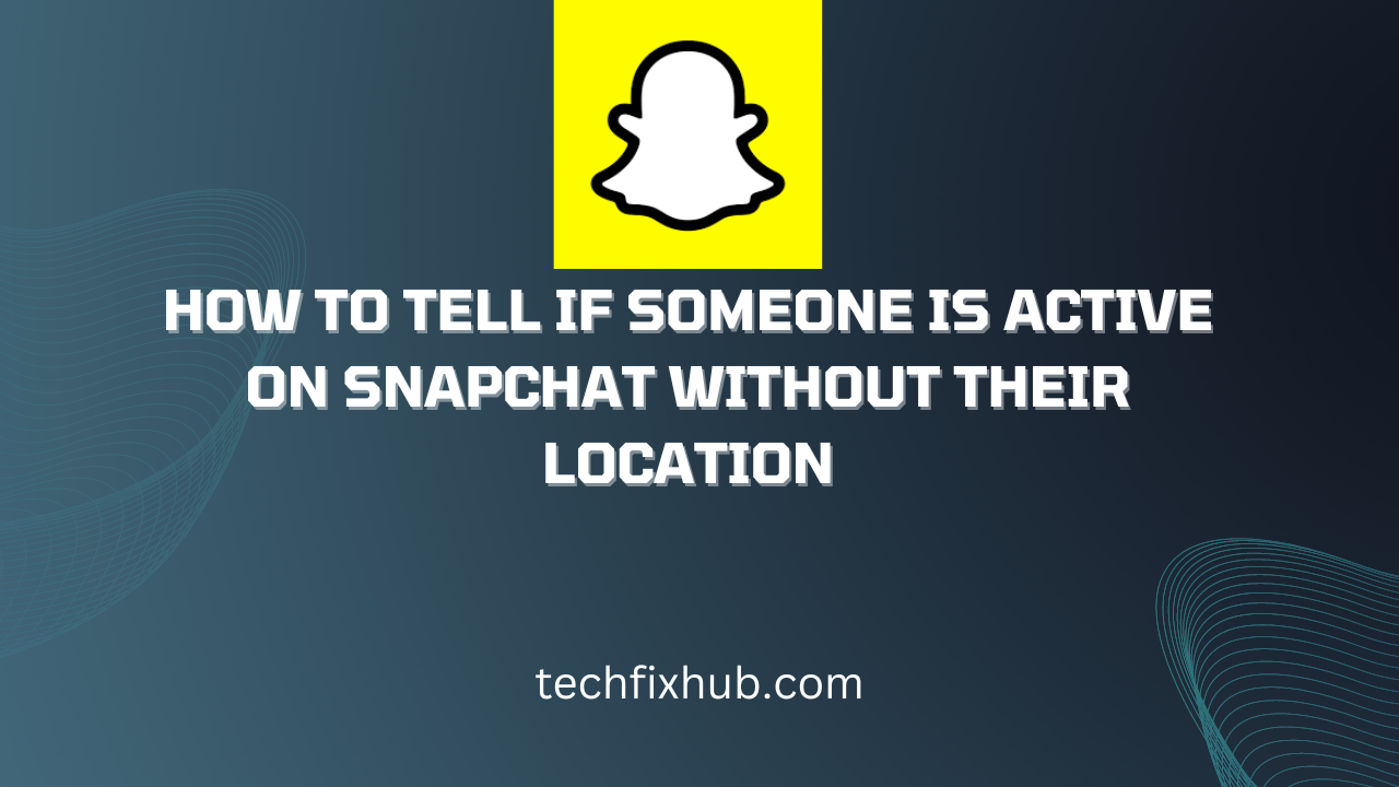 how-to-tell-if-someone-is-active-on-snapchat-without-their-location