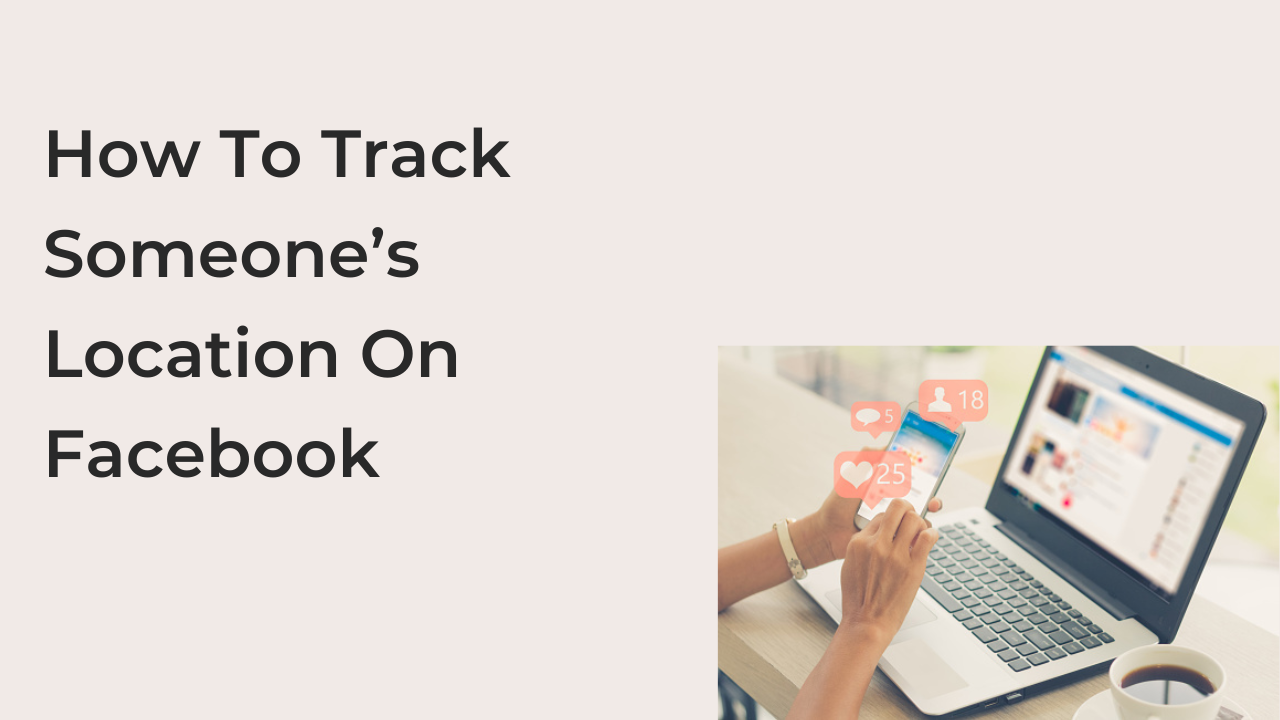 How To Track Someone’s Location On Facebook
