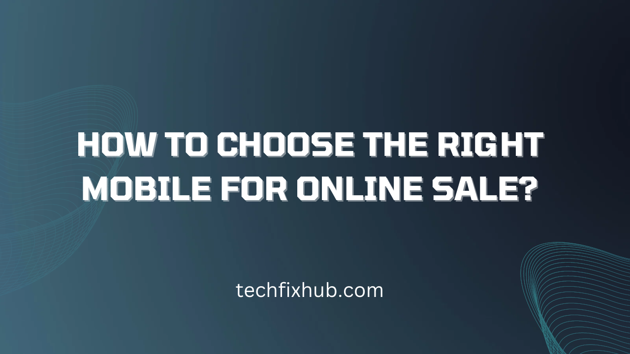 How To Choose The Right Mobile For Online Sale
