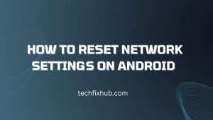 How To Reset Network Settings On Android - Techfixhub