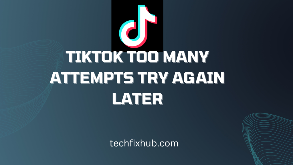 TikTok Too Many Attempts Try Again Later Solved Techfixhub