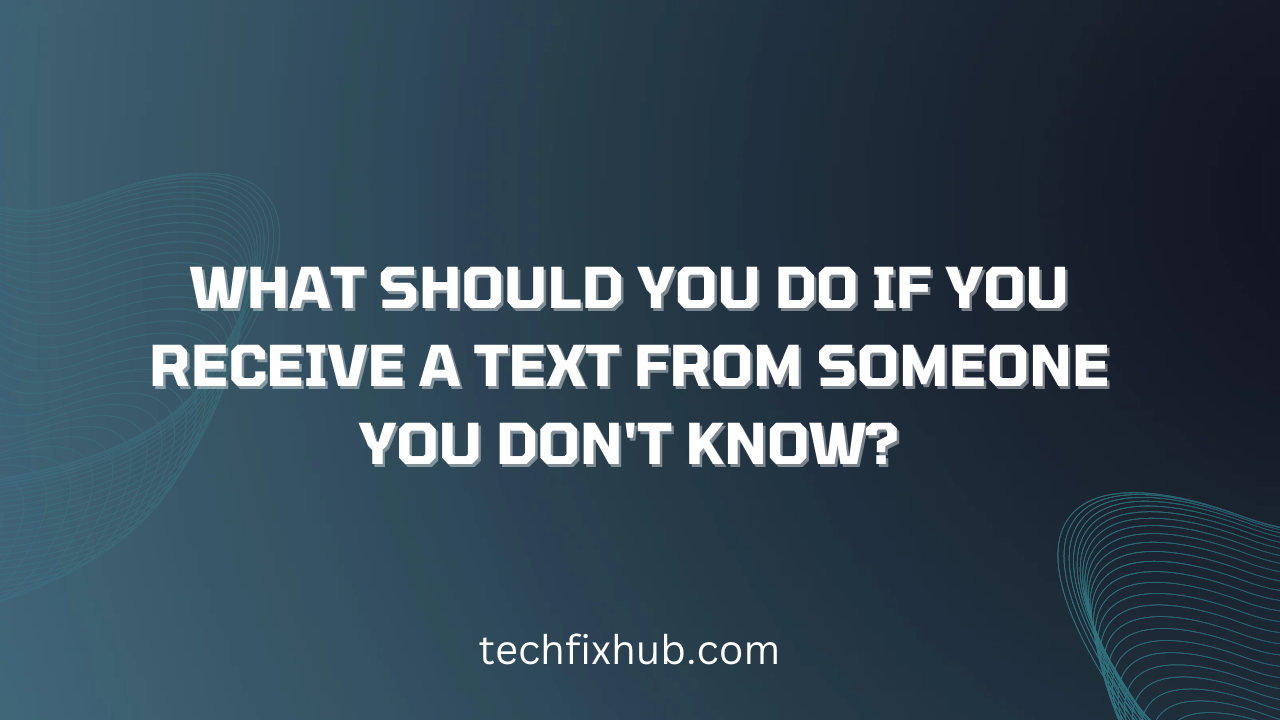 What Should You Do If You Receive a Text From Someone You Don't Know?
