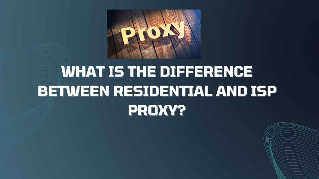 What Is The Difference Between Residential And ISP Proxy