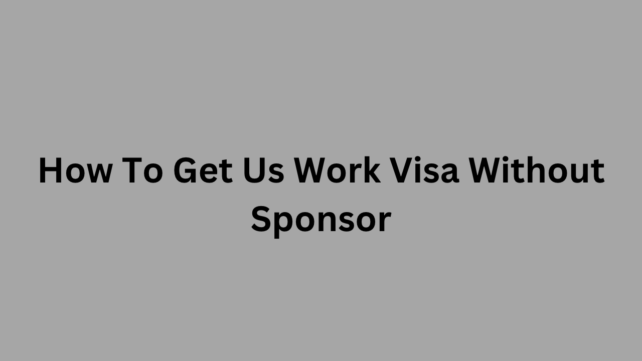 How To Get Us Work Visa Without Sponsor Techfixhub