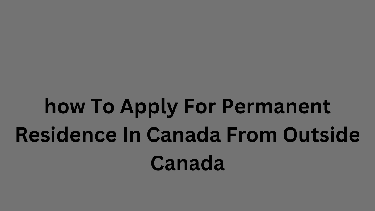 how To Apply For Permanent Residence In Canada From Outside Canada