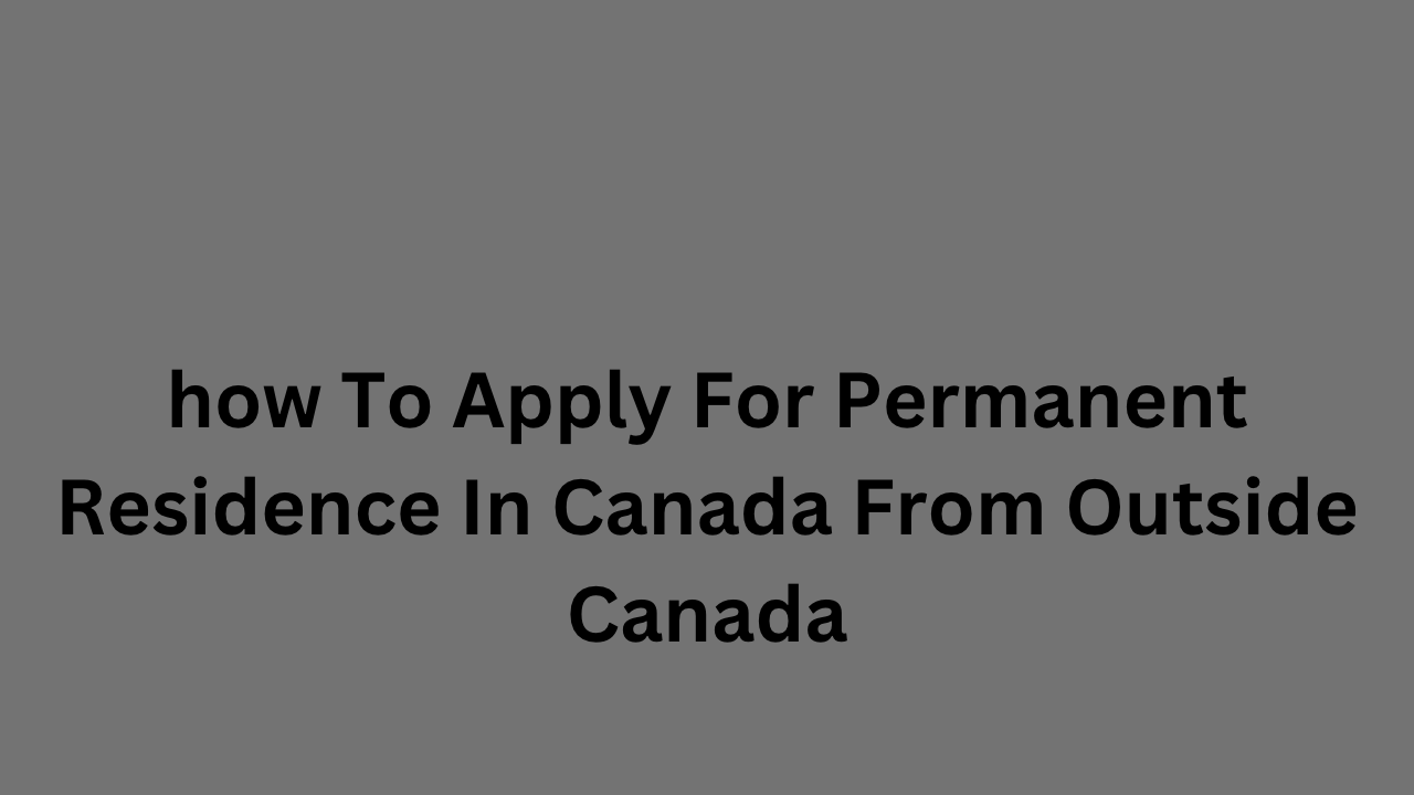 How To Apply For Permanent Residence In Canada From Outside Canada