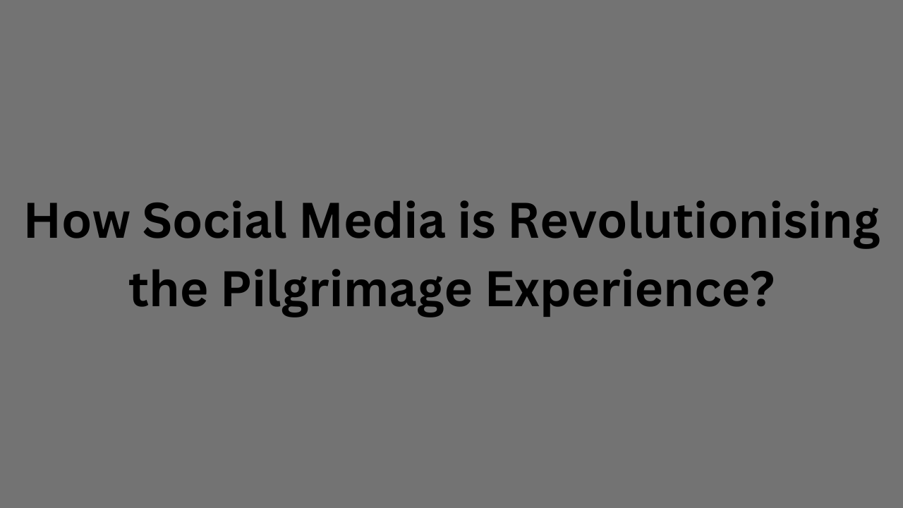 How Social Media is Revolutionising the Pilgrimage Experience